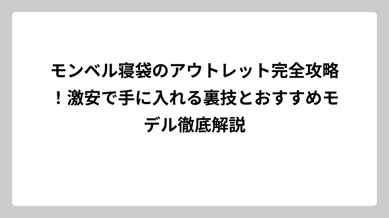 モンベル寝袋のアウトレット完全攻略！激安で手に入れる裏技とおすすめモデル徹底解説