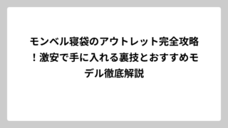 モンベル寝袋のアウトレット完全攻略！激安で手に入れる裏技とおすすめモデル徹底解説