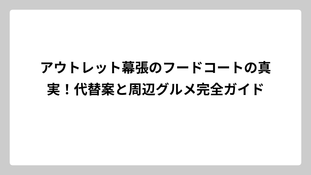 アウトレット幕張のフードコートの真実！代替案と周辺グルメ完全ガイド