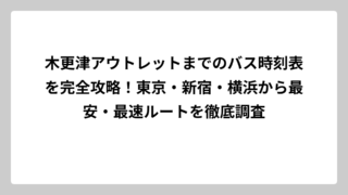 木更津アウトレットまでのバス時刻表を完全攻略！東京・新宿・横浜から最安・最速ルートを徹底調査