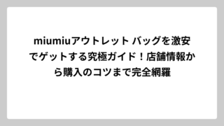 miumiuアウトレット バッグを激安でゲットする究極ガイド！店舗情報から購入のコツまで完全網羅