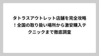 タトラスアウトレット店舗を完全攻略！全国の取り扱い場所から激安購入テクニックまで徹底調査