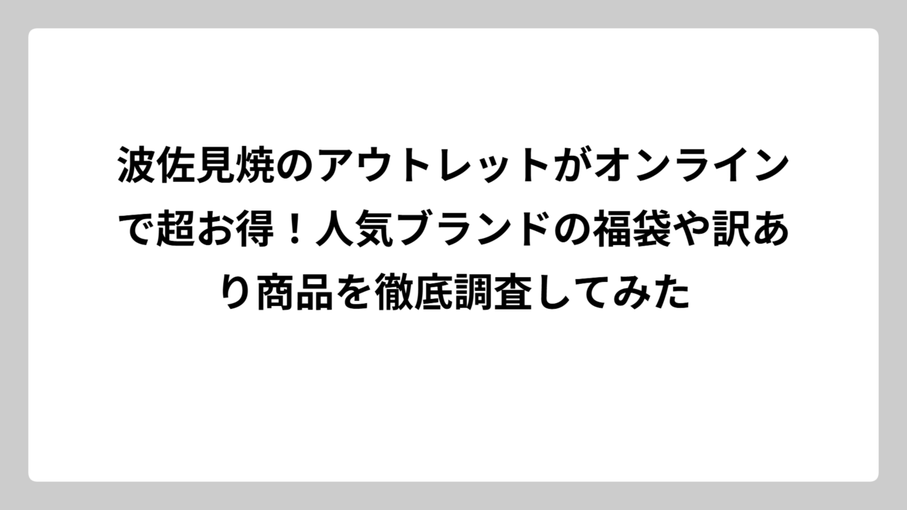波佐見焼のアウトレットがオンラインで超お得！人気ブランドの福袋や訳あり商品を徹底調査してみた