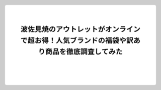 波佐見焼のアウトレットがオンラインで超お得！人気ブランドの福袋や訳あり商品を徹底調査してみた