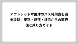 アウトレット木更津のバス時刻表を完全攻略！東京・新宿・横浜からの直行便と乗り方ガイド