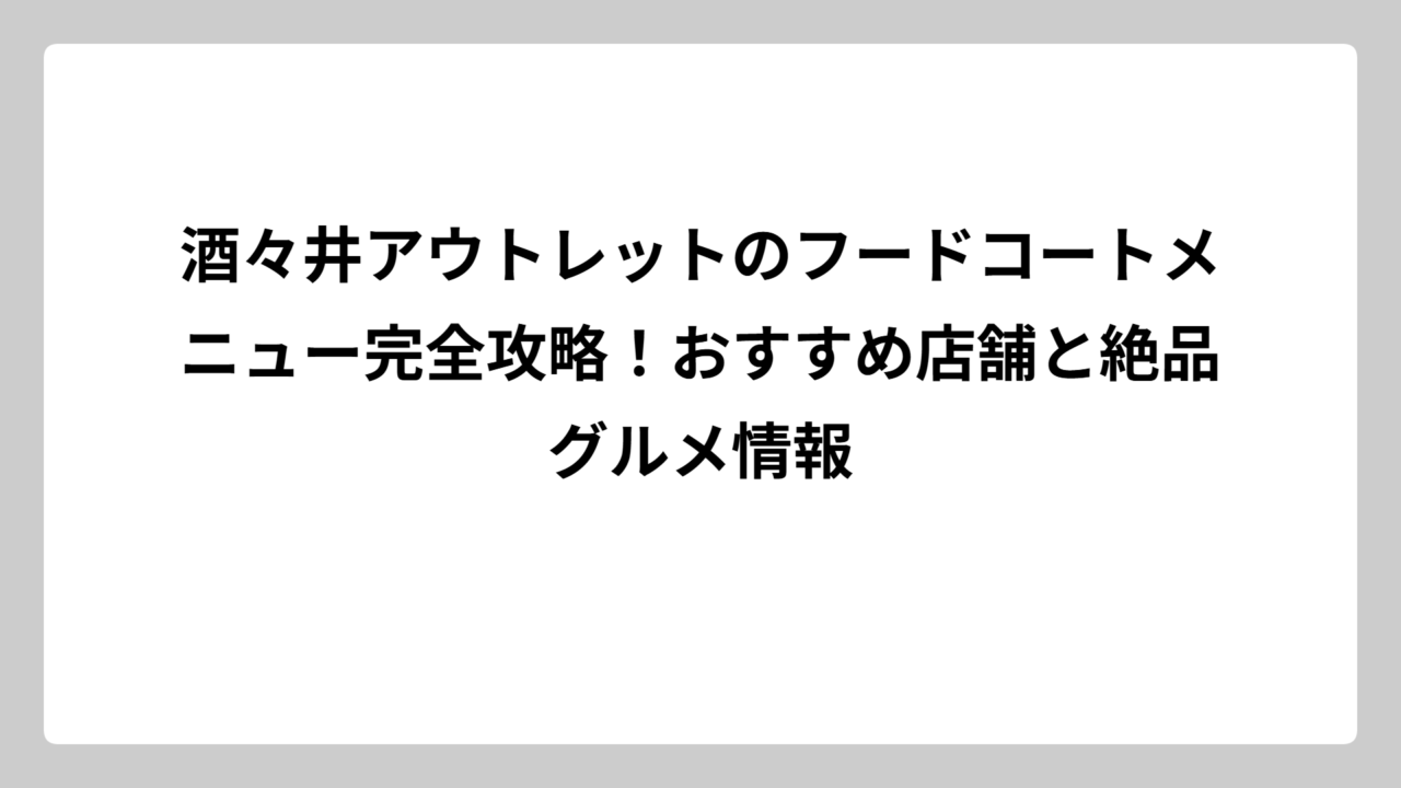 酒々井アウトレットのフードコートメニュー完全攻略！おすすめ店舗と絶品グルメ情報