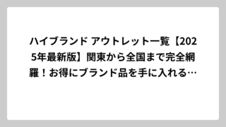 ハイブランド アウトレット一覧【2025年最新版】関東から全国まで完全網羅！お得にブランド品を手に入れる方法