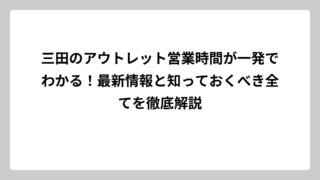 三田のアウトレット営業時間が一発でわかる！最新情報と知っておくべき全てを徹底解説