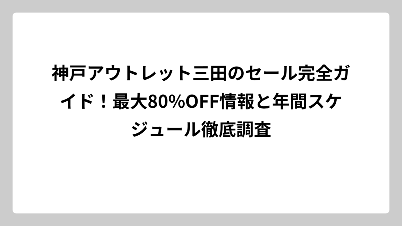 神戸アウトレット三田のセール完全ガイド！最大80%OFF情報と年間スケジュール徹底調査
