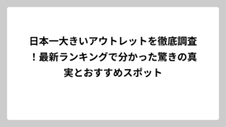 日本一大きいアウトレットを徹底調査！最新ランキングで分かった驚きの真実とおすすめスポット