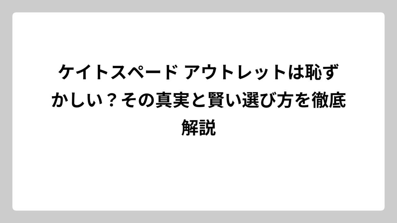 ケイトスペード アウトレットは恥ずかしい？その真実と賢い選び方を徹底解説
