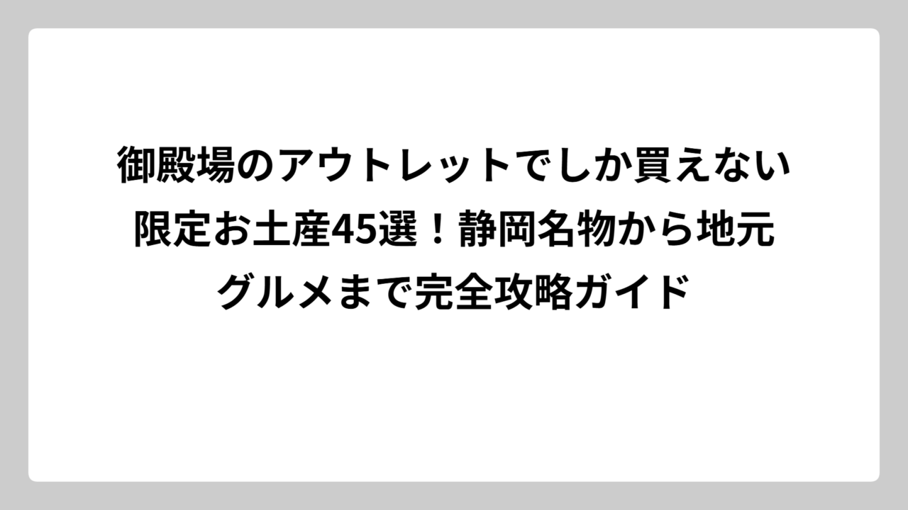 御殿場のアウトレットでしか買えない限定お土産45選！静岡名物から地元グルメまで完全攻略ガイド
