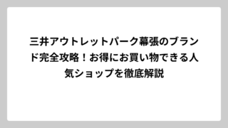 三井アウトレットパーク幕張のブランド完全攻略！お得にお買い物できる人気ショップを徹底解説