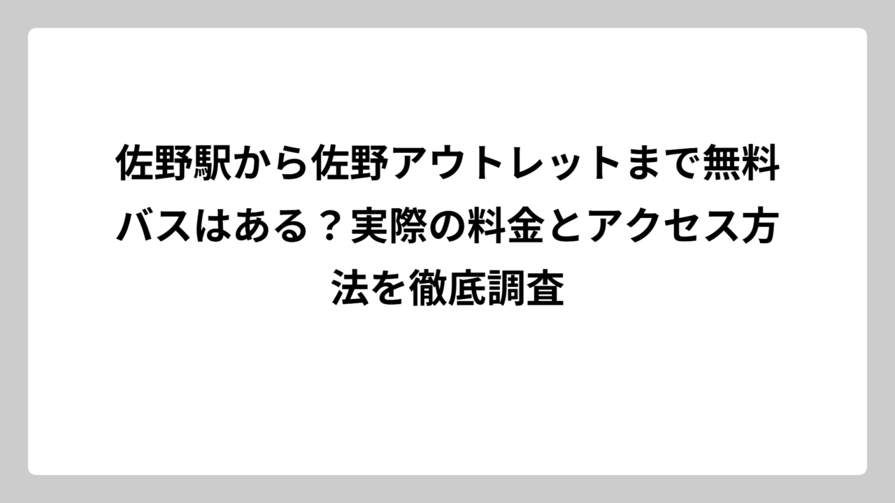佐野駅から佐野アウトレットまで無料バスはある？実際の料金とアクセス方法を徹底調査