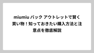 miumiu バック アウトレットで賢く買い物！知っておきたい購入方法と注意点を徹底解説