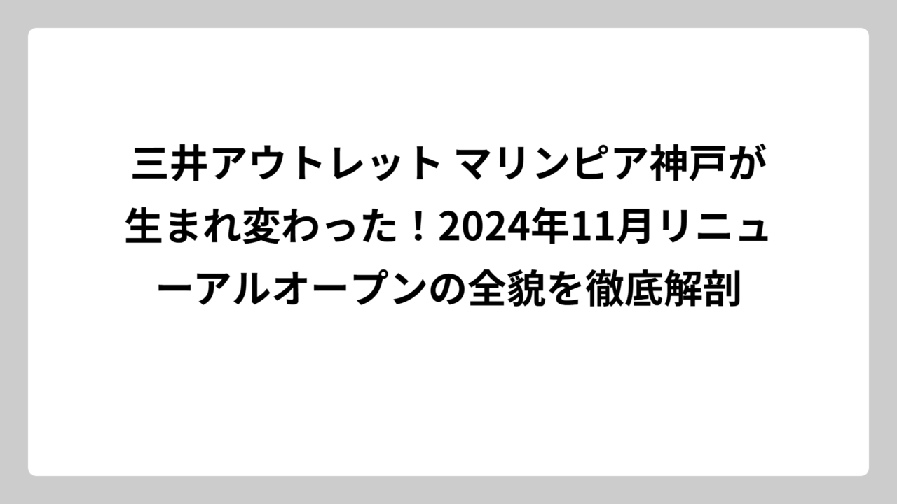 三井アウトレット マリンピア神戸が生まれ変わった！2024年11月リニューアルオープンの全貌を徹底解剖
