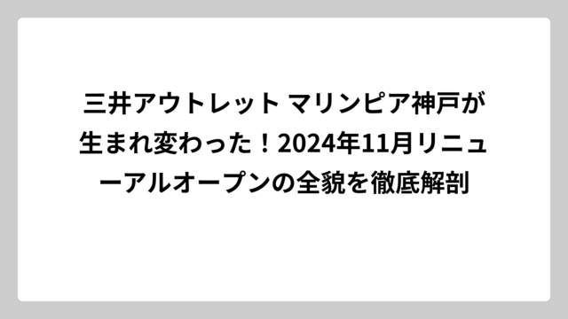三井アウトレット マリンピア神戸が生まれ変わった！2024年11月リニューアルオープンの全貌を徹底解剖