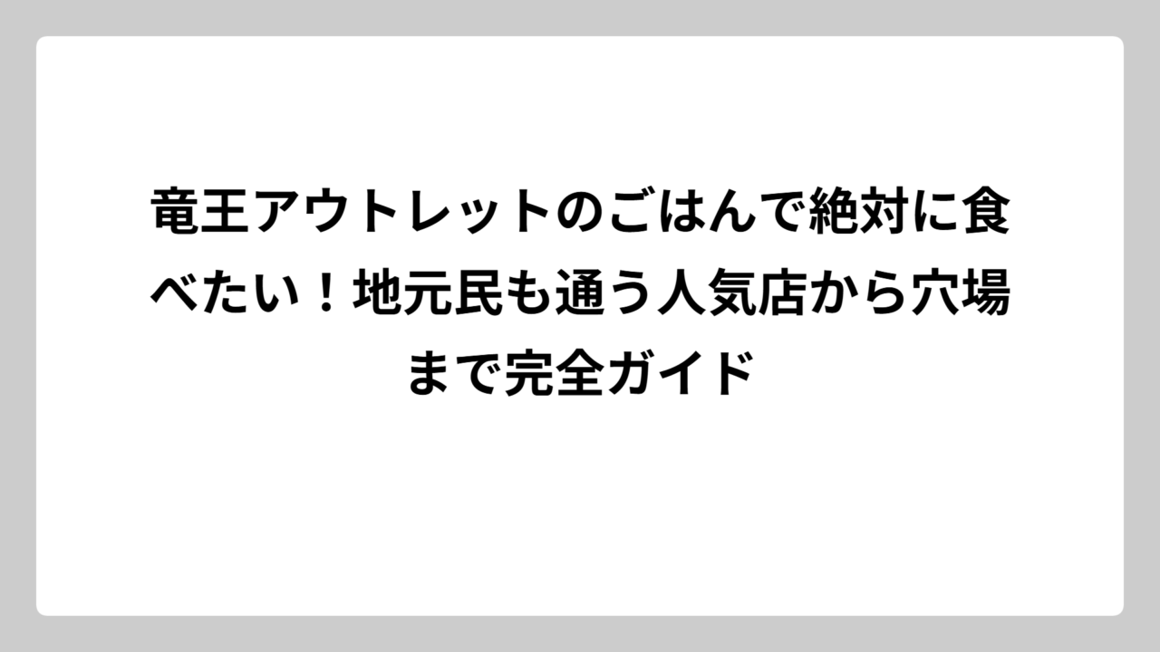 竜王アウトレットのごはんで絶対に食べたい！地元民も通う人気店から穴場まで完全ガイド