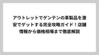 アウトレットでゲンテンの革製品を激安でゲットする完全攻略ガイド！店舗情報から価格相場まで徹底解説