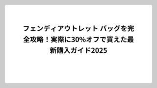 フェンディアウトレット バッグを完全攻略！実際に30%オフで買えた最新購入ガイド2025