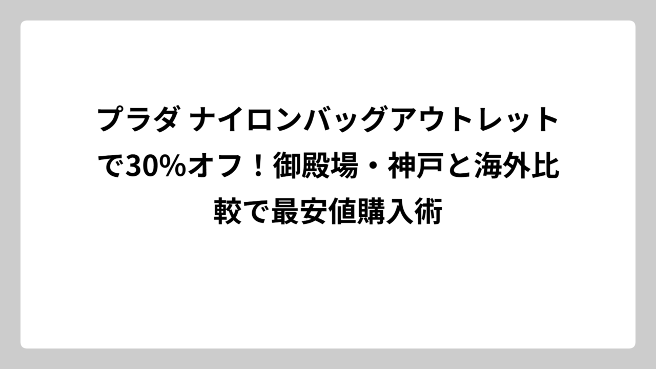 プラダ ナイロンバッグアウトレットで30%オフ！御殿場・神戸と海外比較で最安値購入術