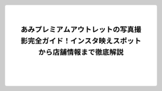あみプレミアムアウトレットの写真撮影完全ガイド！インスタ映えスポットから店舗情報まで徹底解説