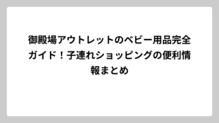 御殿場アウトレットのベビー用品完全ガイド！子連れショッピングの便利情報まとめ