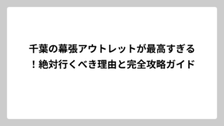 千葉の幕張アウトレットが最高すぎる！絶対行くべき理由と完全攻略ガイド