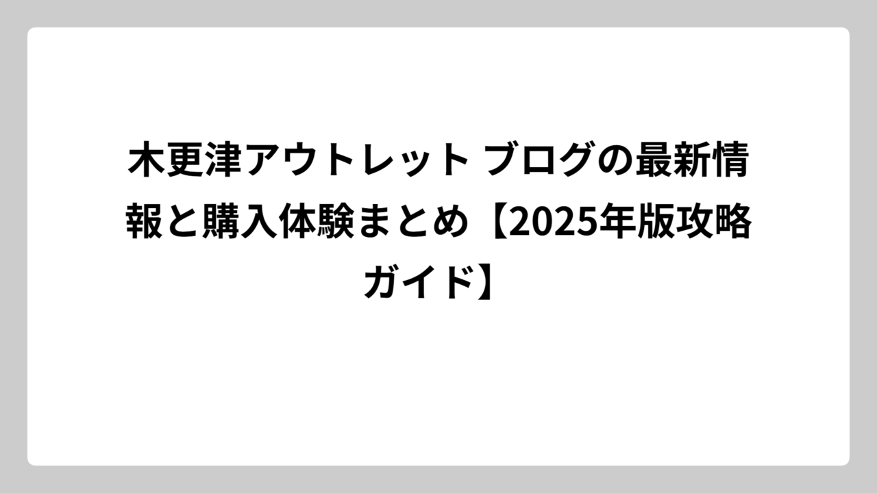 木更津アウトレット ブログの最新情報と購入体験まとめ【2025年版攻略ガイド】