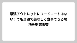 幕張アウトレットにフードコートはない！でも周辺で美味しく食事できる場所を徹底調査