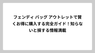 フェンディ バッグ アウトレットで賢くお得に購入する完全ガイド！知らないと損する情報満載
