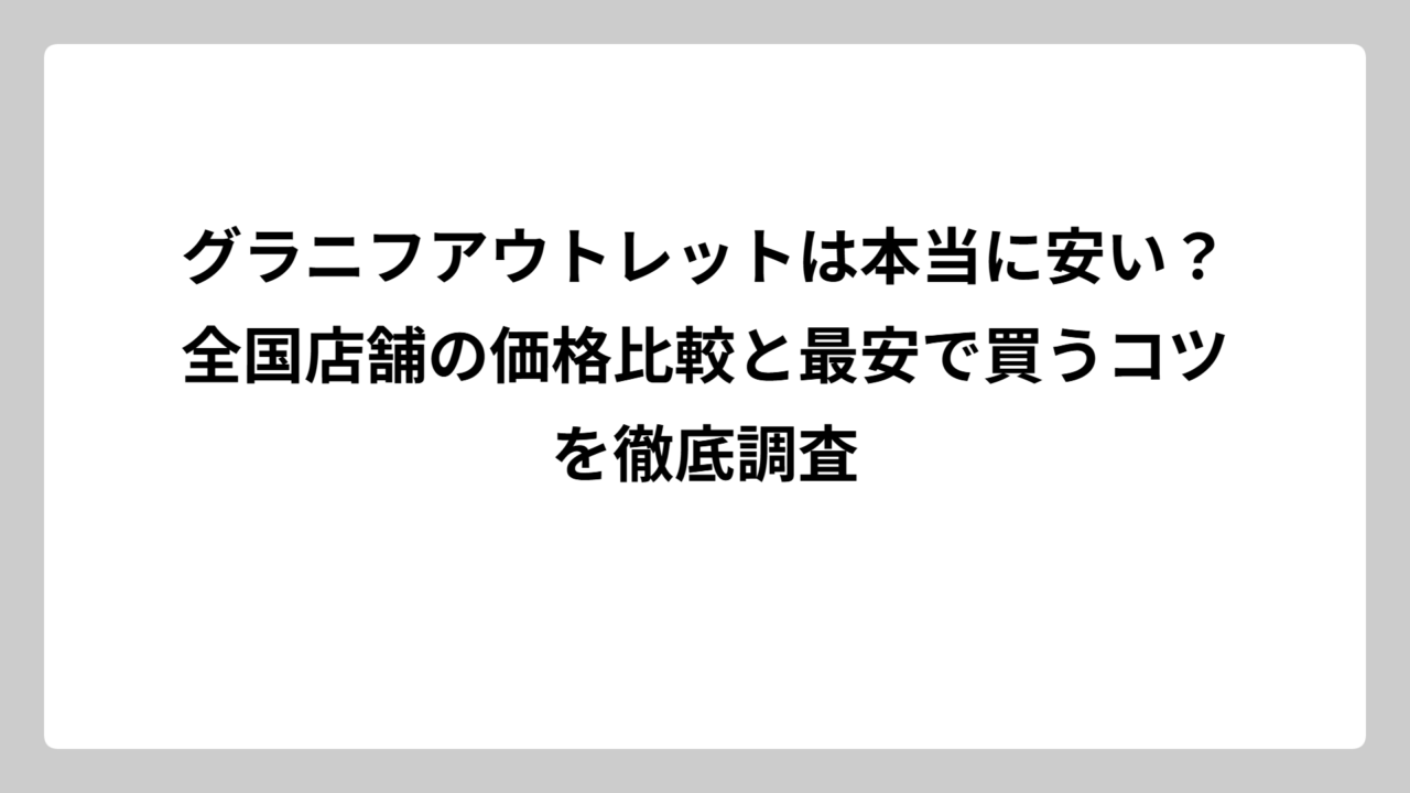 グラニフアウトレットは本当に安い？全国店舗の価格比較と最安で買うコツを徹底調査