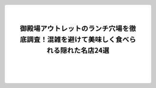 御殿場アウトレットのランチ穴場を徹底調査！混雑を避けて美味しく食べられる隠れた名店24選