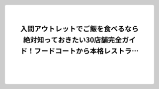 入間アウトレットでご飯を食べるなら絶対知っておきたい30店舗完全ガイド！フードコートから本格レストランまで徹底調査