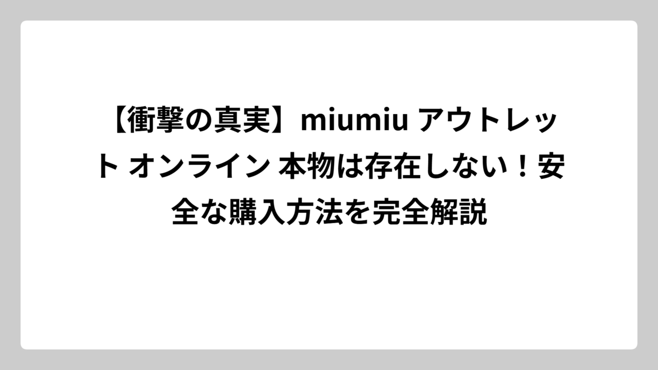 【衝撃の真実】miumiu アウトレット オンライン 本物は存在しない！安全な購入方法を完全解説