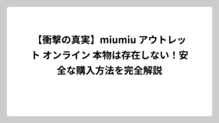 【衝撃の真実】miumiu アウトレット オンライン 本物は存在しない！安全な購入方法を完全解説