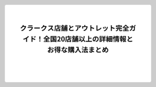 クラークス店舗とアウトレット完全ガイド！全国20店舗以上の詳細情報とお得な購入法まとめ