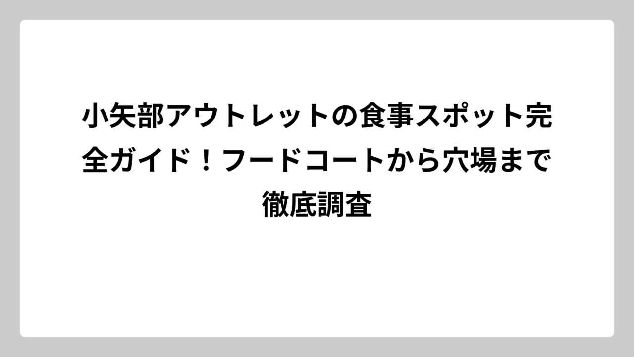 小矢部アウトレットの食事スポット完全ガイド！フードコートから穴場まで徹底調査