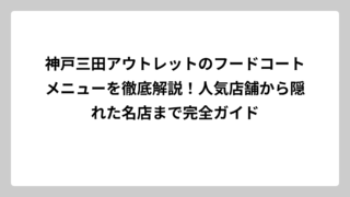 神戸三田アウトレットのフードコートメニューを徹底解説！人気店舗から隠れた名店まで完全ガイド