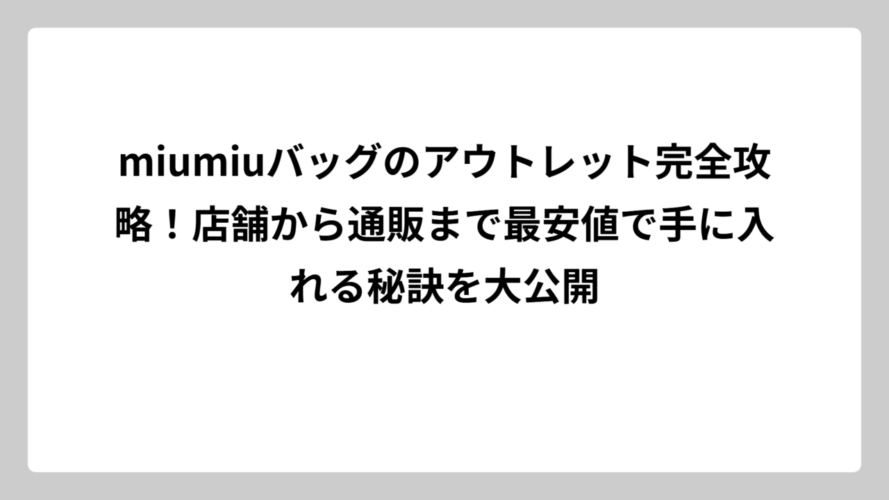 miumiuバッグのアウトレット完全攻略！店舗から通販まで最安値で手に入れる秘訣を大公開