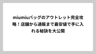 miumiuバッグのアウトレット完全攻略！店舗から通販まで最安値で手に入れる秘訣を大公開