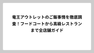 竜王アウトレットのご飯事情を徹底調査！フードコートから高級レストランまで全店舗ガイド