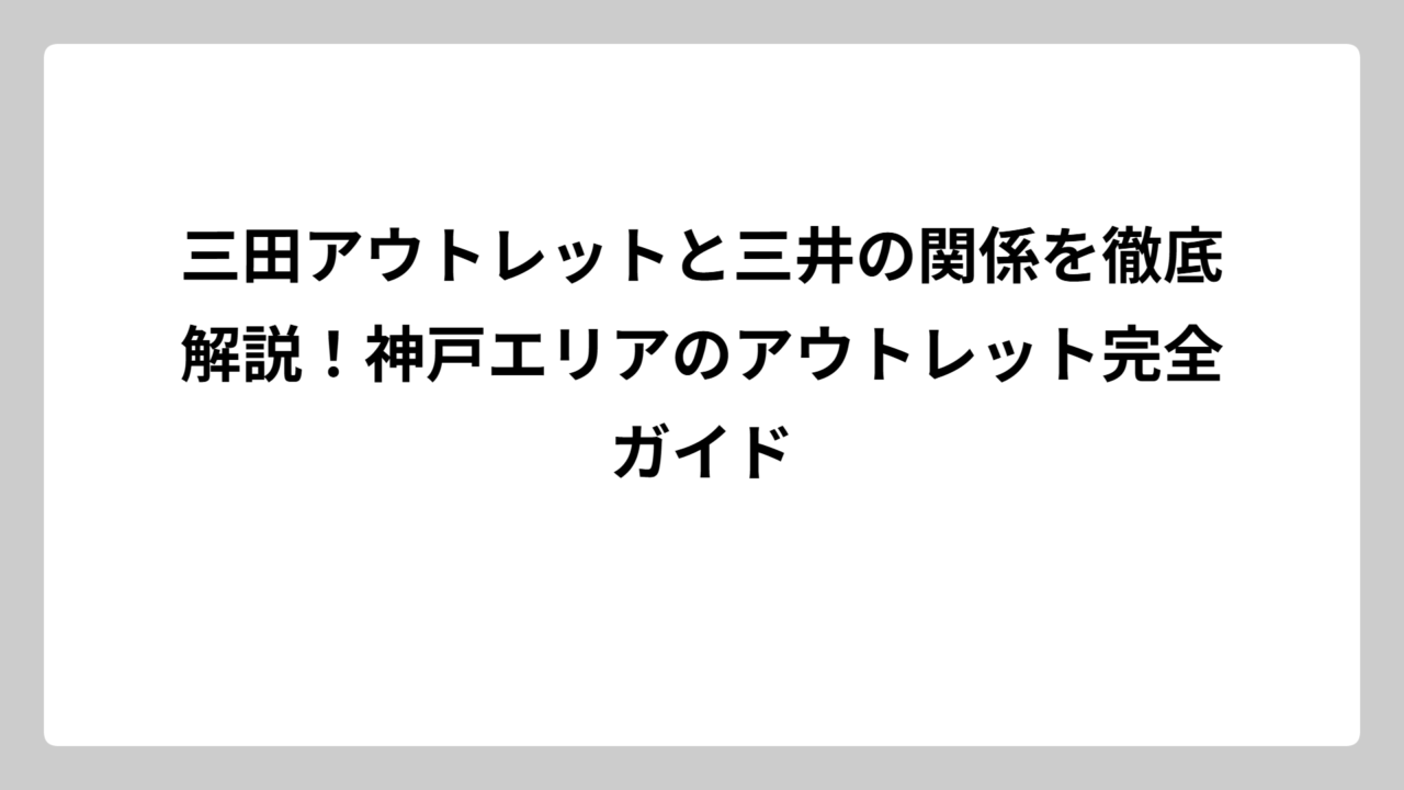 三田アウトレットと三井の関係を徹底解説！神戸エリアのアウトレット完全ガイド
