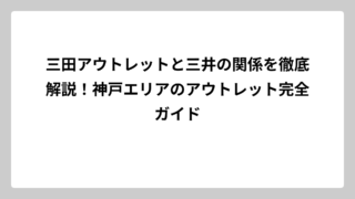 三田アウトレットと三井の関係を徹底解説！神戸エリアのアウトレット完全ガイド