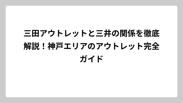 三田アウトレットと三井の関係を徹底解説！神戸エリアのアウトレット完全ガイド