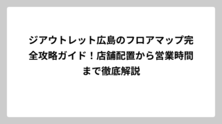 ジアウトレット広島のフロアマップ完全攻略ガイド！店舗配置から営業時間まで徹底解説