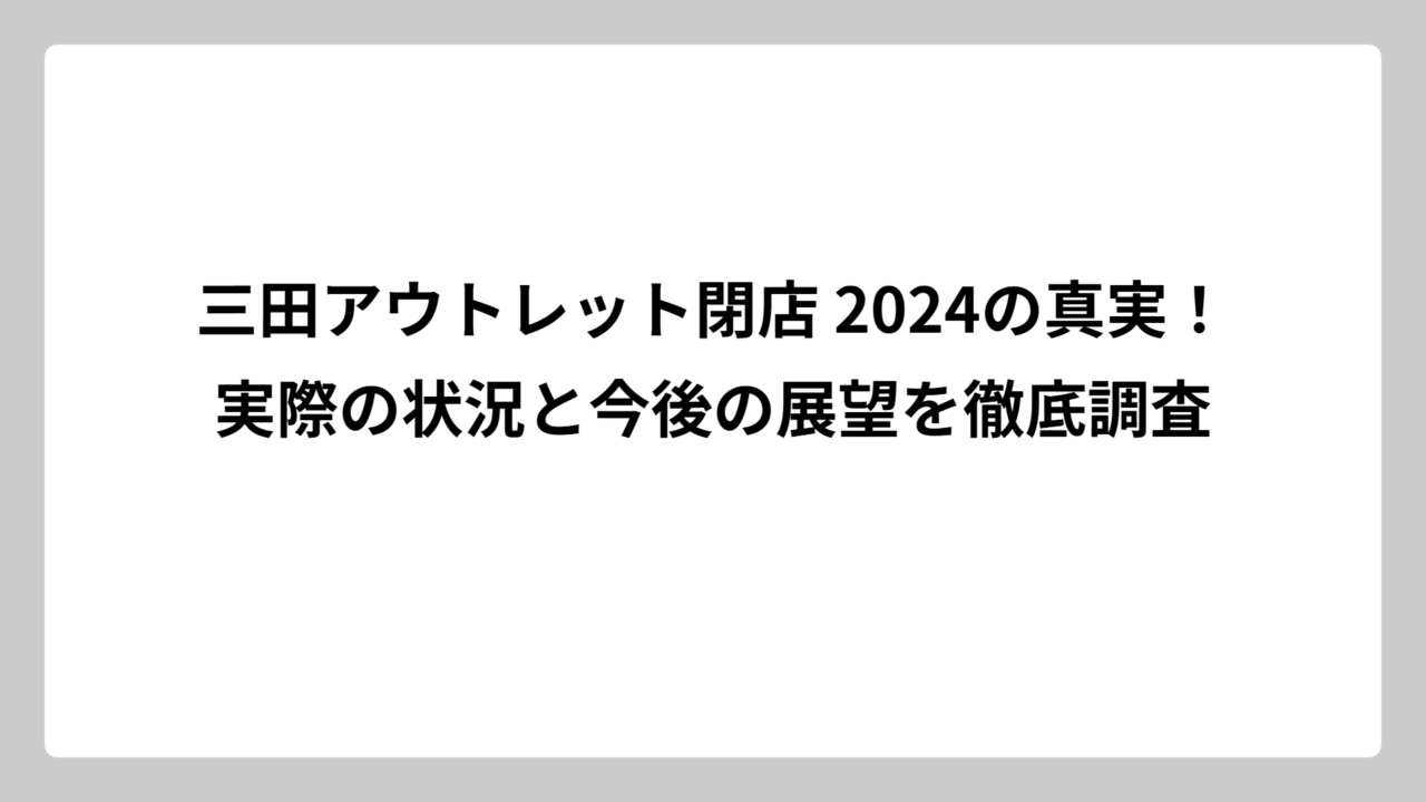 三田アウトレット閉店 2024の真実！実際の状況と今後の展望を徹底調査