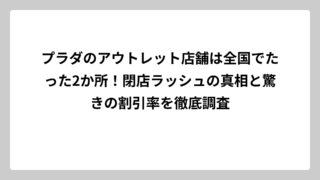プラダのアウトレット店舗は全国でたった2か所！閉店ラッシュの真相と驚きの割引率を徹底調査