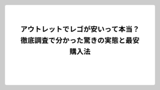 アウトレットでレゴが安いって本当？徹底調査で分かった驚きの実態と最安購入法