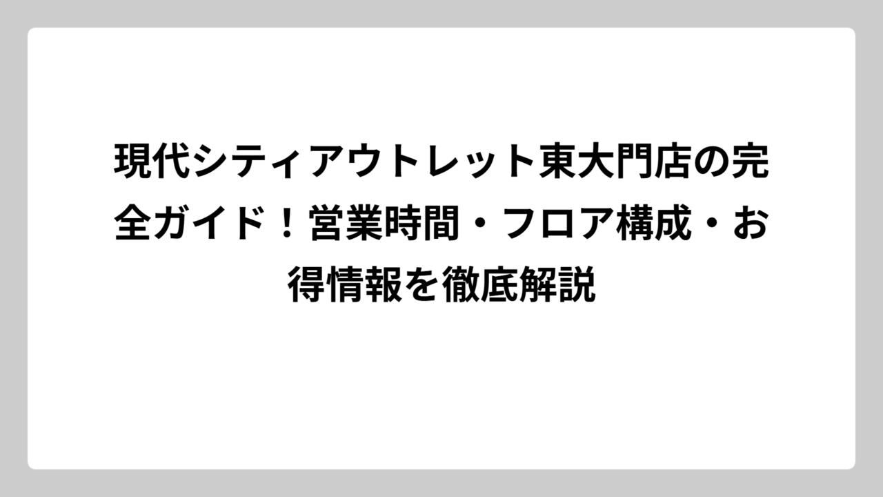 現代シティアウトレット東大門店の完全ガイド！営業時間・フロア構成・お得情報を徹底解説